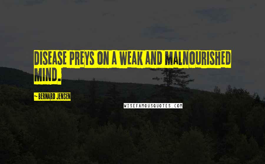 Bernard Jensen Quotes: Disease preys on a weak and malnourished mind.