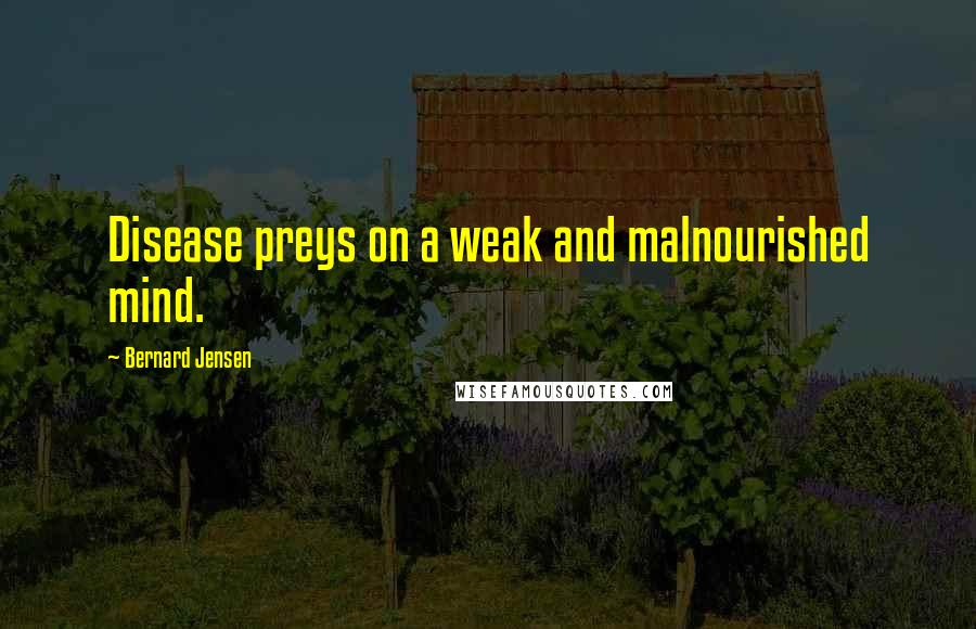 Bernard Jensen Quotes: Disease preys on a weak and malnourished mind.