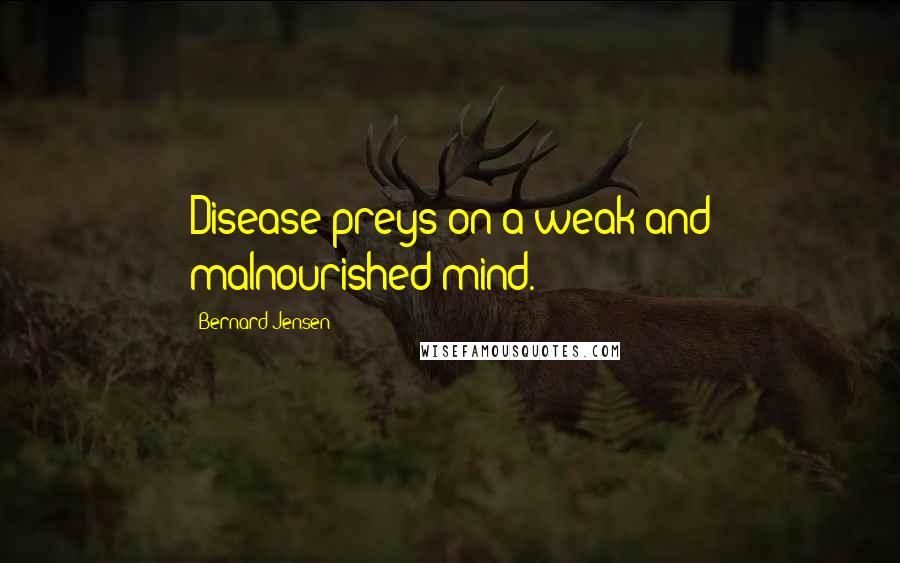 Bernard Jensen Quotes: Disease preys on a weak and malnourished mind.