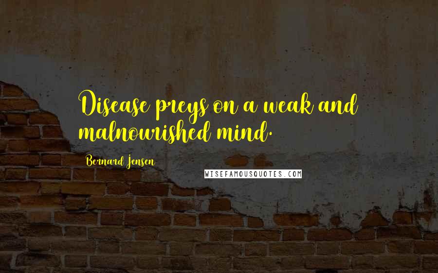 Bernard Jensen Quotes: Disease preys on a weak and malnourished mind.