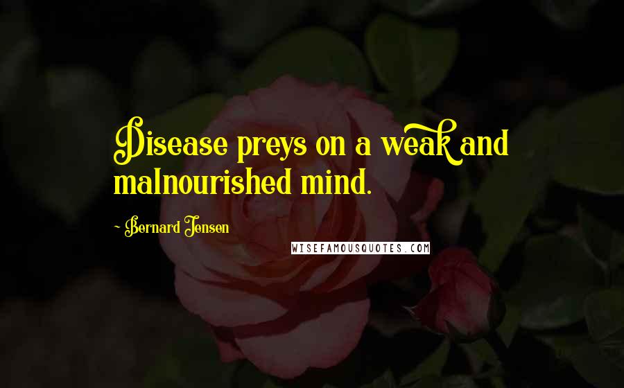 Bernard Jensen Quotes: Disease preys on a weak and malnourished mind.