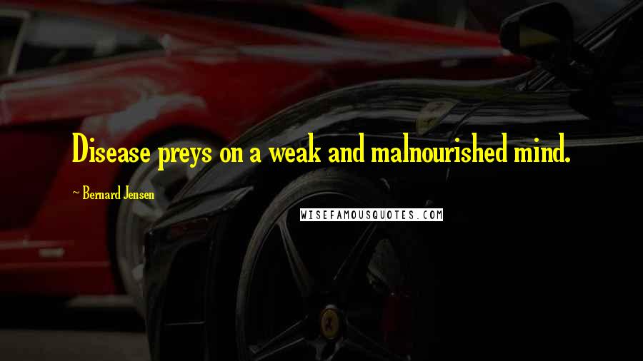 Bernard Jensen Quotes: Disease preys on a weak and malnourished mind.