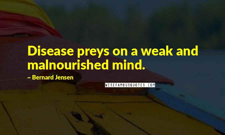 Bernard Jensen Quotes: Disease preys on a weak and malnourished mind.