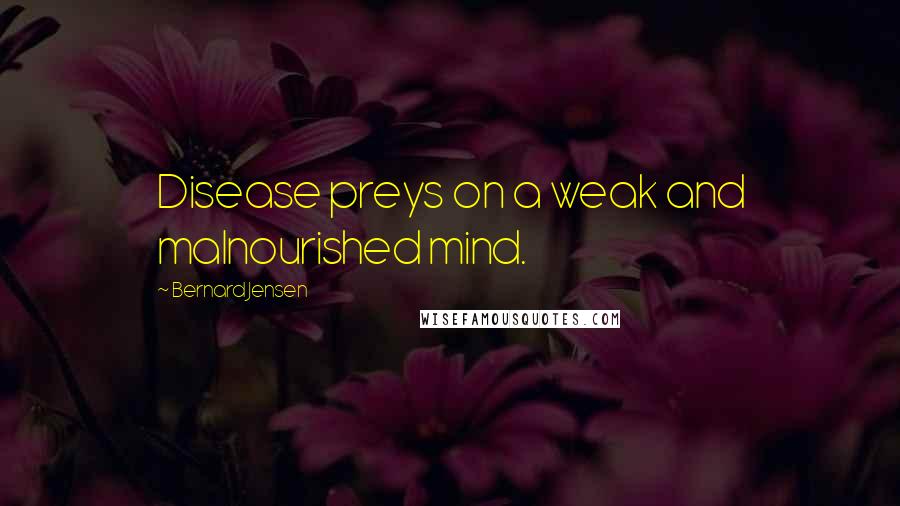 Bernard Jensen Quotes: Disease preys on a weak and malnourished mind.