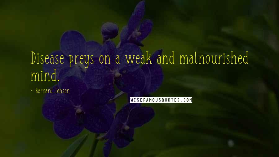 Bernard Jensen Quotes: Disease preys on a weak and malnourished mind.