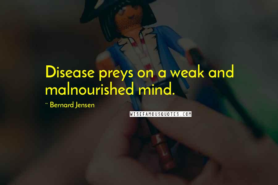 Bernard Jensen Quotes: Disease preys on a weak and malnourished mind.