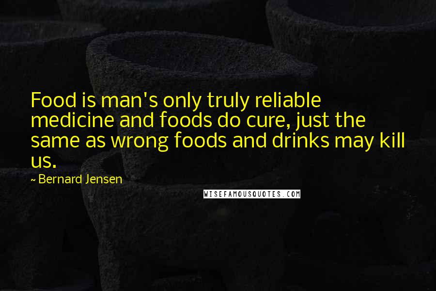 Bernard Jensen Quotes: Food is man's only truly reliable medicine and foods do cure, just the same as wrong foods and drinks may kill us.