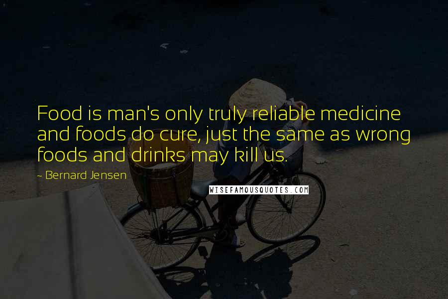 Bernard Jensen Quotes: Food is man's only truly reliable medicine and foods do cure, just the same as wrong foods and drinks may kill us.