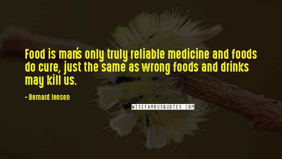 Bernard Jensen Quotes: Food is man's only truly reliable medicine and foods do cure, just the same as wrong foods and drinks may kill us.