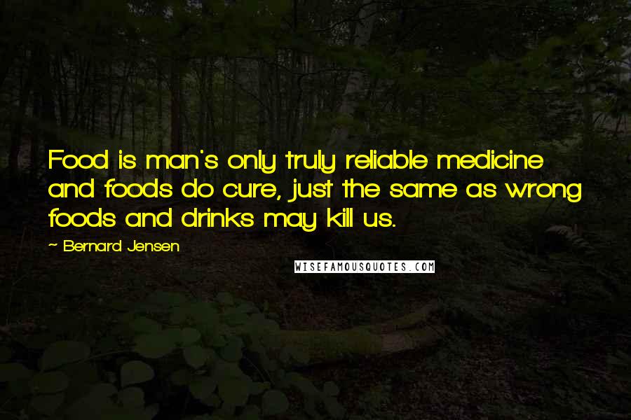 Bernard Jensen Quotes: Food is man's only truly reliable medicine and foods do cure, just the same as wrong foods and drinks may kill us.