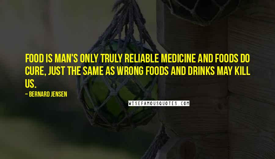 Bernard Jensen Quotes: Food is man's only truly reliable medicine and foods do cure, just the same as wrong foods and drinks may kill us.