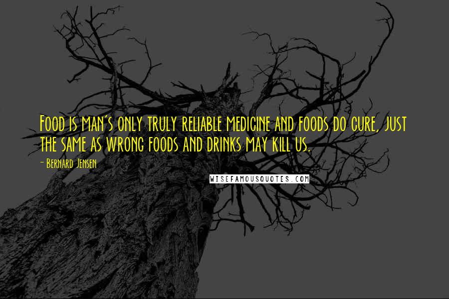 Bernard Jensen Quotes: Food is man's only truly reliable medicine and foods do cure, just the same as wrong foods and drinks may kill us.