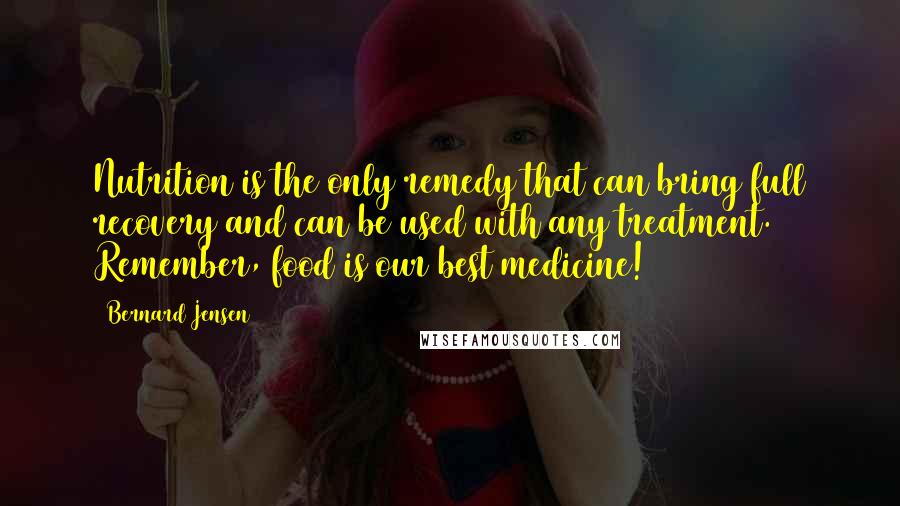 Bernard Jensen Quotes: Nutrition is the only remedy that can bring full recovery and can be used with any treatment. Remember, food is our best medicine!