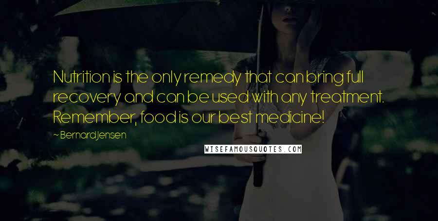 Bernard Jensen Quotes: Nutrition is the only remedy that can bring full recovery and can be used with any treatment. Remember, food is our best medicine!