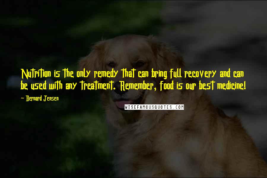 Bernard Jensen Quotes: Nutrition is the only remedy that can bring full recovery and can be used with any treatment. Remember, food is our best medicine!