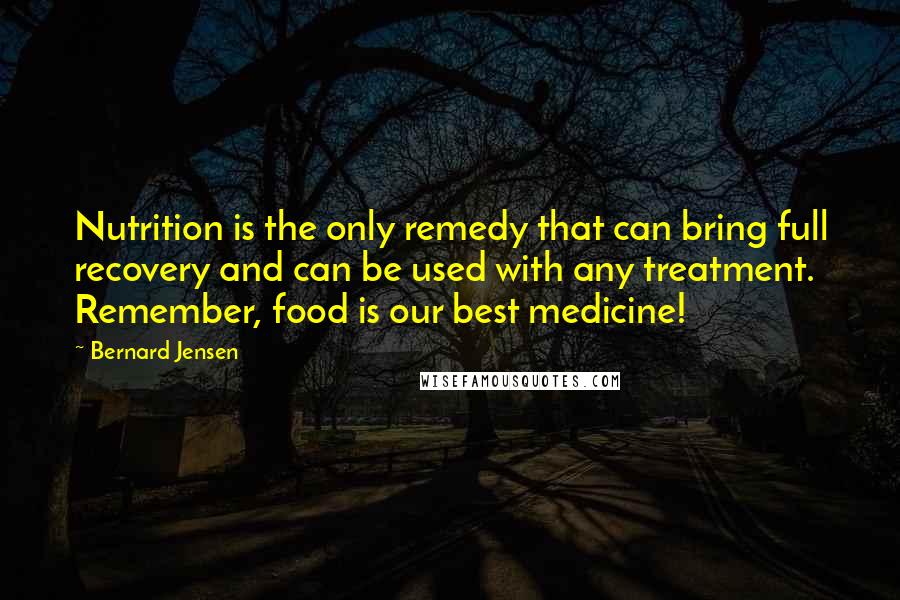 Bernard Jensen Quotes: Nutrition is the only remedy that can bring full recovery and can be used with any treatment. Remember, food is our best medicine!