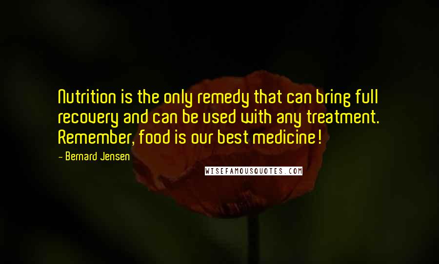 Bernard Jensen Quotes: Nutrition is the only remedy that can bring full recovery and can be used with any treatment. Remember, food is our best medicine!