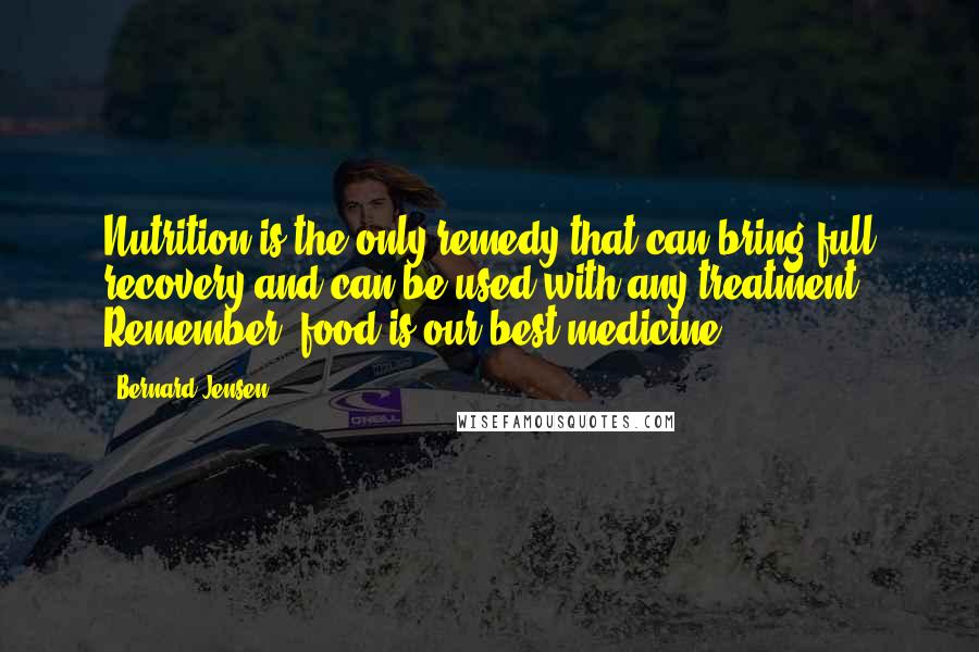 Bernard Jensen Quotes: Nutrition is the only remedy that can bring full recovery and can be used with any treatment. Remember, food is our best medicine!