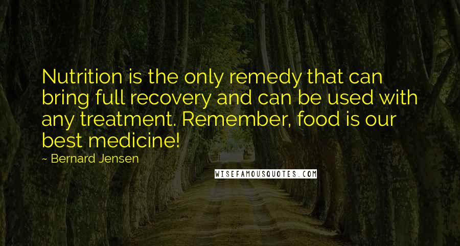 Bernard Jensen Quotes: Nutrition is the only remedy that can bring full recovery and can be used with any treatment. Remember, food is our best medicine!