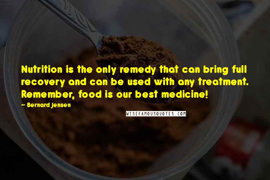 Bernard Jensen Quotes: Nutrition is the only remedy that can bring full recovery and can be used with any treatment. Remember, food is our best medicine!