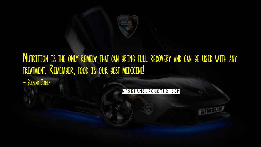 Bernard Jensen Quotes: Nutrition is the only remedy that can bring full recovery and can be used with any treatment. Remember, food is our best medicine!