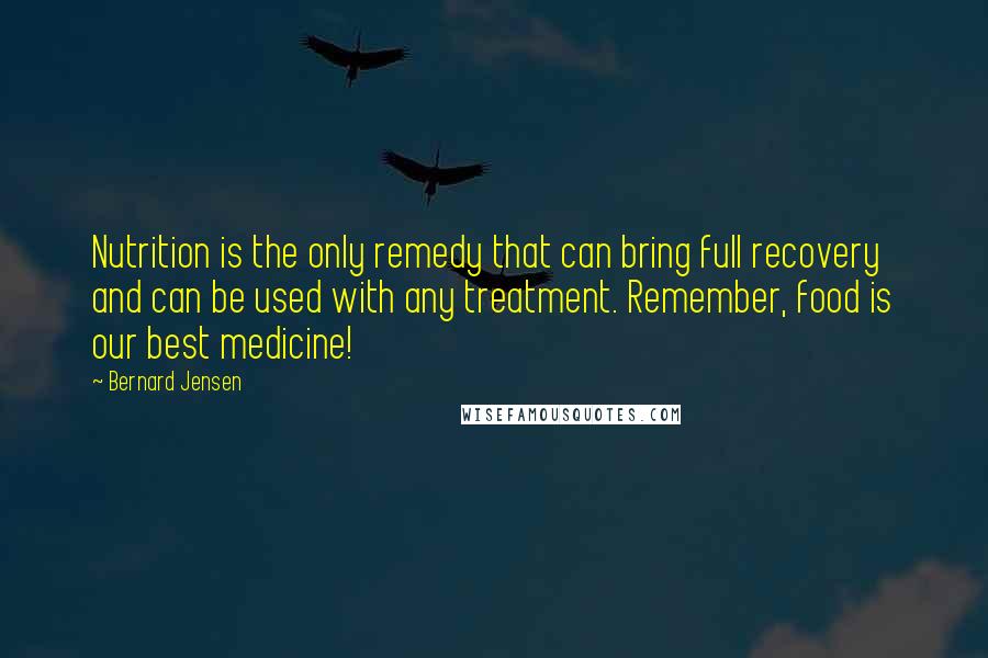 Bernard Jensen Quotes: Nutrition is the only remedy that can bring full recovery and can be used with any treatment. Remember, food is our best medicine!