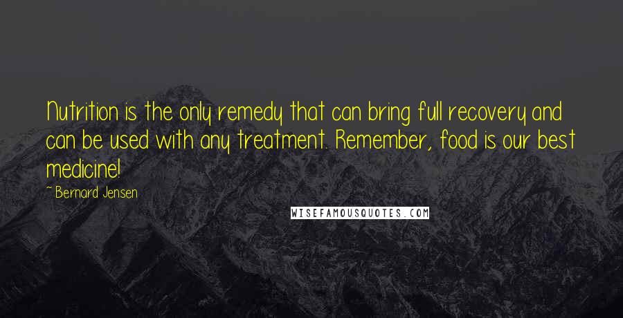Bernard Jensen Quotes: Nutrition is the only remedy that can bring full recovery and can be used with any treatment. Remember, food is our best medicine!
