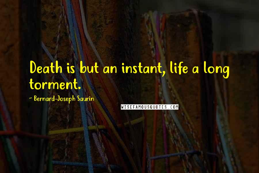 Bernard-Joseph Saurin Quotes: Death is but an instant, life a long torment.