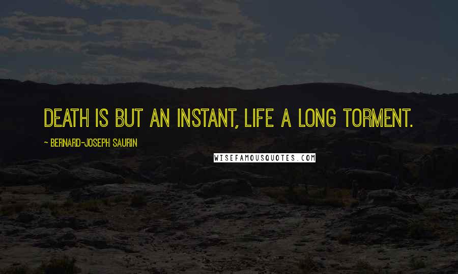 Bernard-Joseph Saurin Quotes: Death is but an instant, life a long torment.