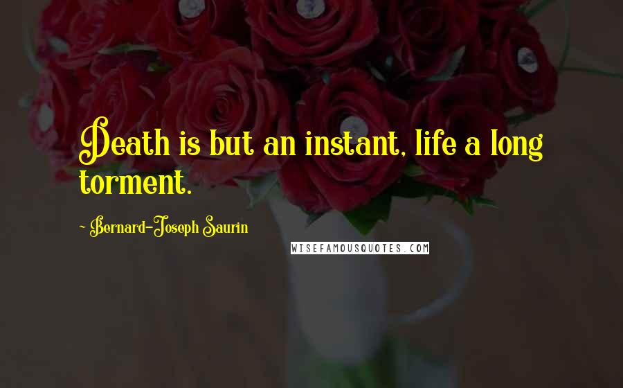 Bernard-Joseph Saurin Quotes: Death is but an instant, life a long torment.