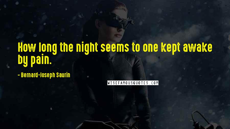 Bernard-Joseph Saurin Quotes: How long the night seems to one kept awake by pain.