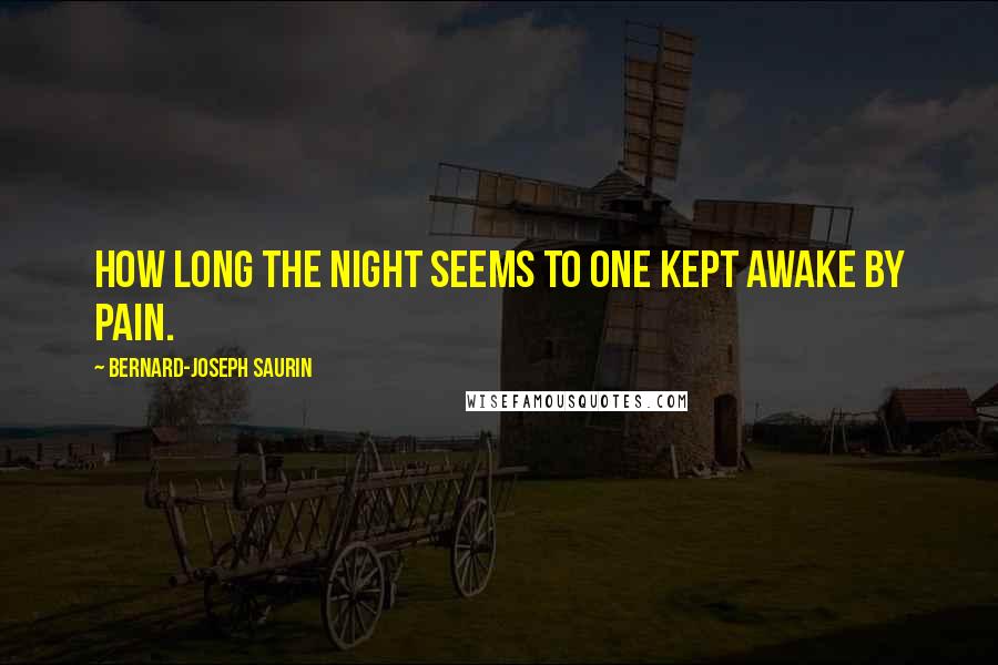 Bernard-Joseph Saurin Quotes: How long the night seems to one kept awake by pain.
