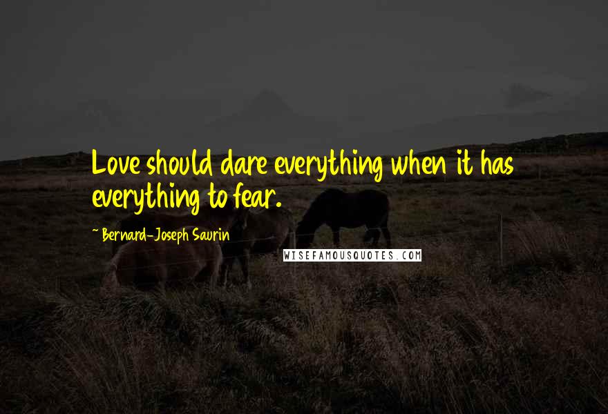 Bernard-Joseph Saurin Quotes: Love should dare everything when it has everything to fear.