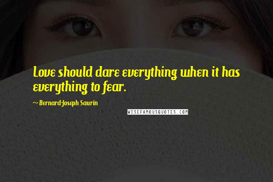 Bernard-Joseph Saurin Quotes: Love should dare everything when it has everything to fear.