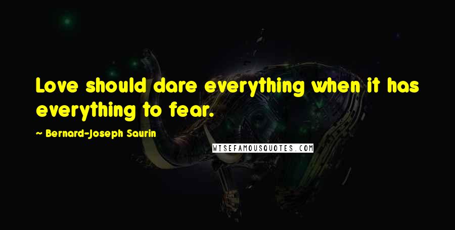 Bernard-Joseph Saurin Quotes: Love should dare everything when it has everything to fear.