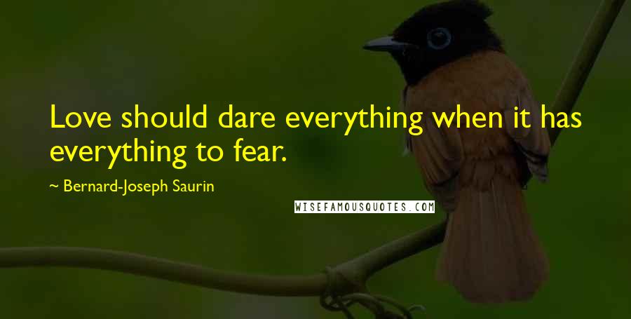 Bernard-Joseph Saurin Quotes: Love should dare everything when it has everything to fear.