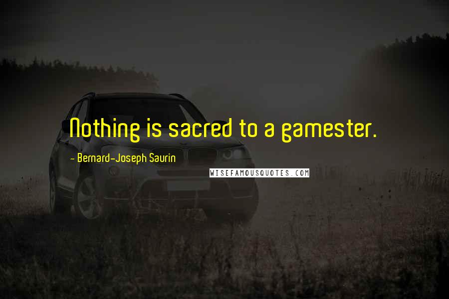Bernard-Joseph Saurin Quotes: Nothing is sacred to a gamester.