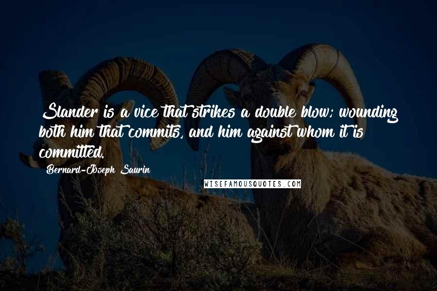 Bernard-Joseph Saurin Quotes: Slander is a vice that strikes a double blow; wounding both him that commits, and him against whom it is committed.