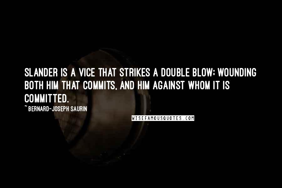 Bernard-Joseph Saurin Quotes: Slander is a vice that strikes a double blow; wounding both him that commits, and him against whom it is committed.
