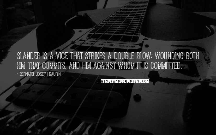 Bernard-Joseph Saurin Quotes: Slander is a vice that strikes a double blow; wounding both him that commits, and him against whom it is committed.