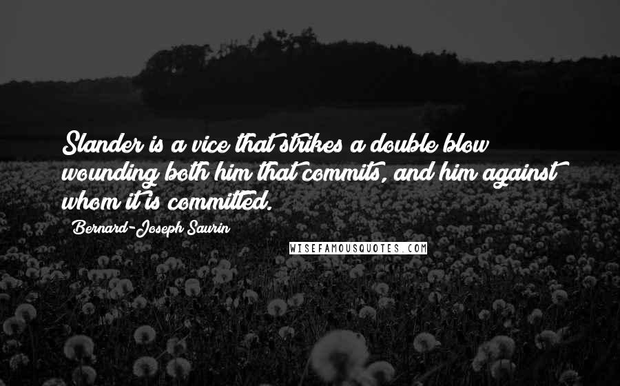 Bernard-Joseph Saurin Quotes: Slander is a vice that strikes a double blow; wounding both him that commits, and him against whom it is committed.