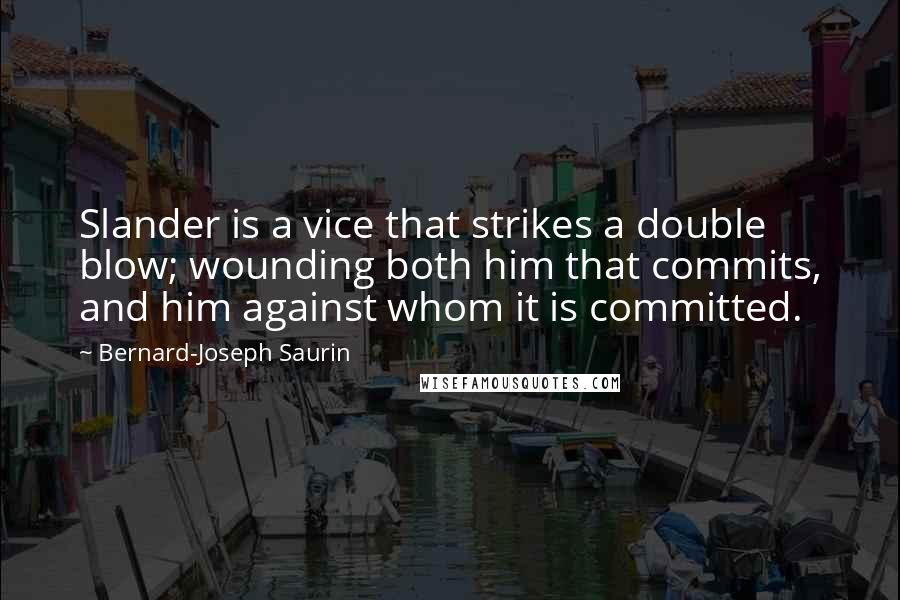 Bernard-Joseph Saurin Quotes: Slander is a vice that strikes a double blow; wounding both him that commits, and him against whom it is committed.