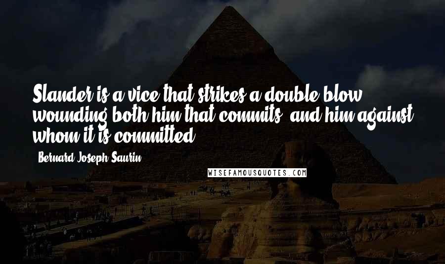 Bernard-Joseph Saurin Quotes: Slander is a vice that strikes a double blow; wounding both him that commits, and him against whom it is committed.