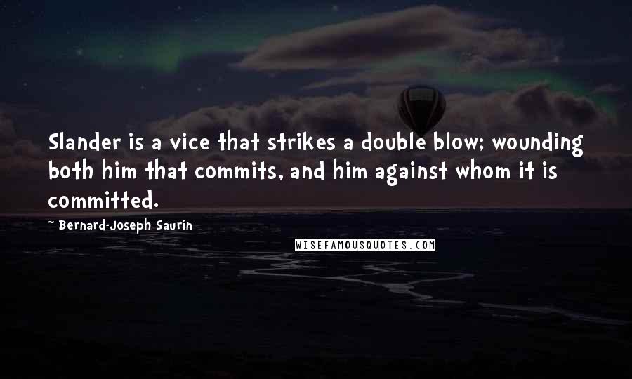 Bernard-Joseph Saurin Quotes: Slander is a vice that strikes a double blow; wounding both him that commits, and him against whom it is committed.