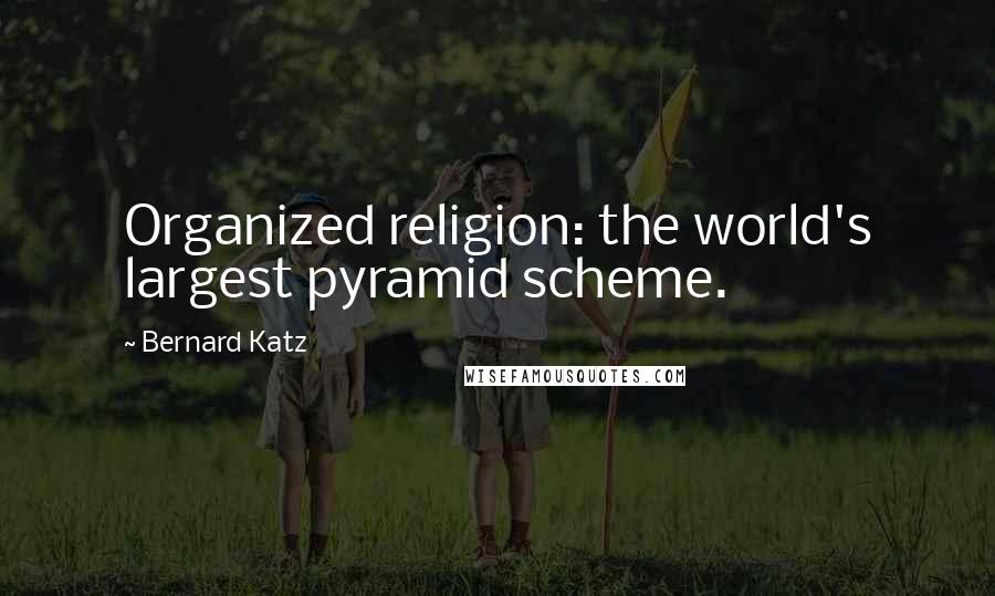 Bernard Katz Quotes: Organized religion: the world's largest pyramid scheme.