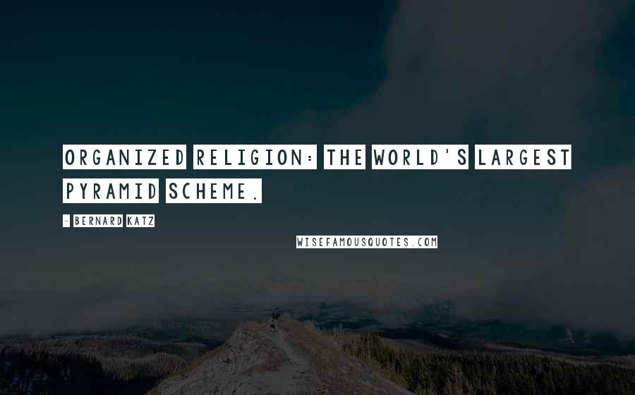 Bernard Katz Quotes: Organized religion: the world's largest pyramid scheme.