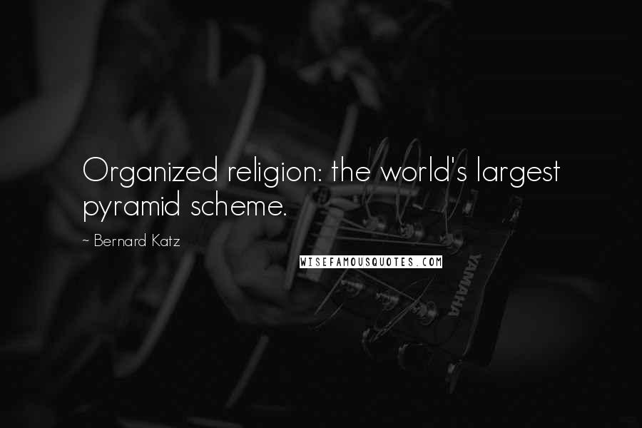 Bernard Katz Quotes: Organized religion: the world's largest pyramid scheme.