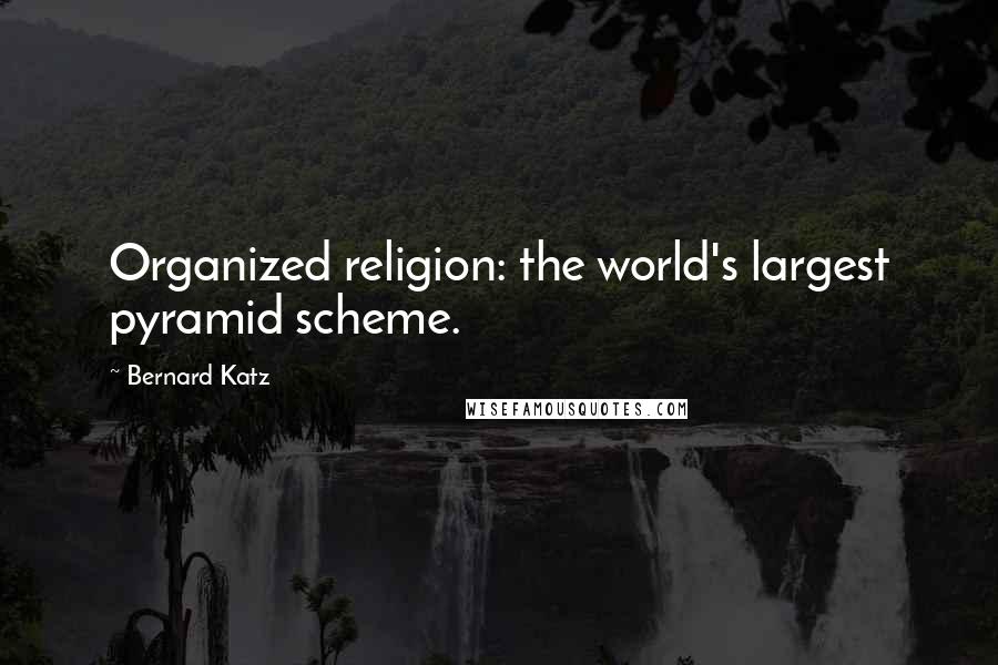 Bernard Katz Quotes: Organized religion: the world's largest pyramid scheme.