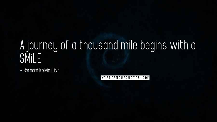Bernard Kelvin Clive Quotes: A journey of a thousand mile begins with a SMiLE