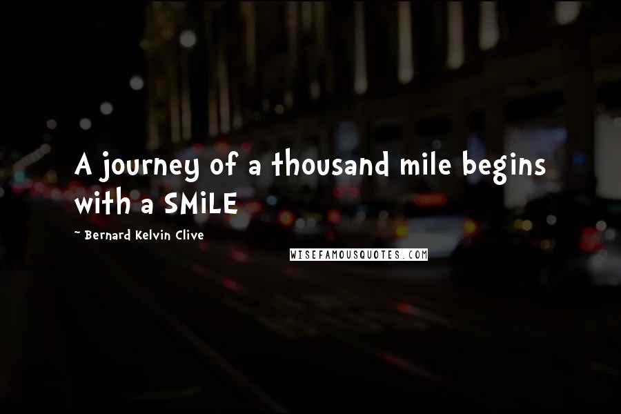 Bernard Kelvin Clive Quotes: A journey of a thousand mile begins with a SMiLE